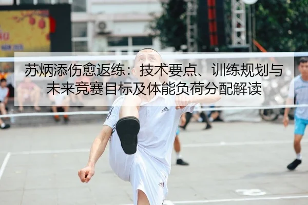 苏炳添伤愈返练：技术要点、训练规划与未来竞赛目标及体能负荷分配解读