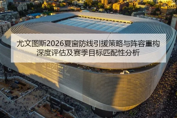 尤文图斯2026夏窗防线引援策略与阵容重构深度评估及赛季目标匹配性分析